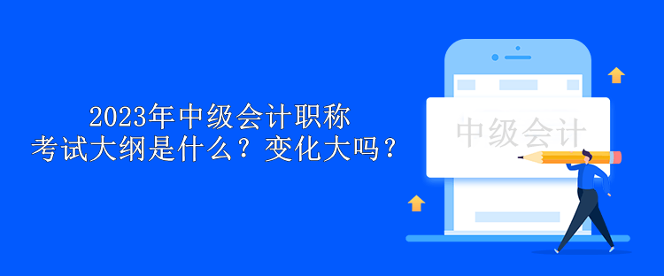 2023年中級會計職稱考試大綱是什么？變化大嗎？