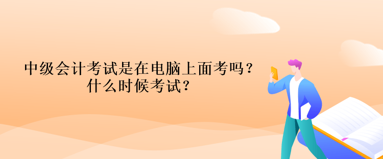 中級會計考試是在電腦上面考嗎？什么時候考試？