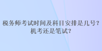 稅務師考試時間及科目安排是幾號？機考還是筆試？