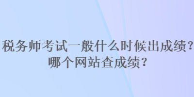 稅務(wù)師考試一般什么時候出成績？哪個網(wǎng)站查成績？