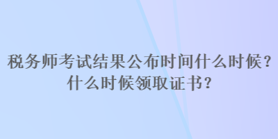 稅務師考試結果公布時間什么時候？什么時候領取證書？