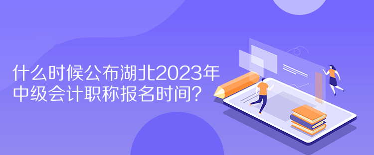 什么時候公布湖北2023年中級會計(jì)職稱報(bào)名時間？