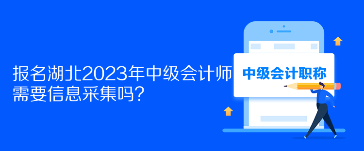 報名湖北2023年中級會計師需要信息采集嗎？