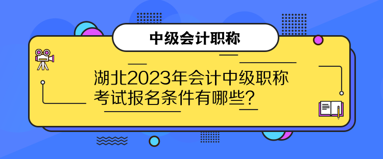 湖北2023年會(huì)計(jì)中級(jí)職稱考試報(bào)名條件有哪些？