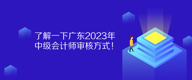 了解一下廣東2023年中級會計師審核方式！