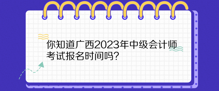 你知道廣西2023年中級(jí)會(huì)計(jì)師考試報(bào)名時(shí)間嗎？