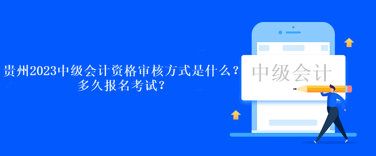 貴州2023中級(jí)會(huì)計(jì)考試資格審核方式是什么？多久報(bào)名考試？