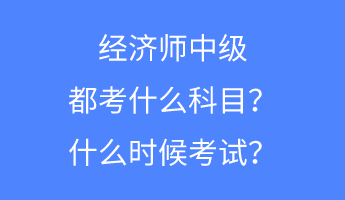 經(jīng)濟師中級都考什么科目？什么時候考試？