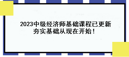 2023中級(jí)經(jīng)濟(jì)師基礎(chǔ)課程已更新 夯實(shí)基礎(chǔ)從現(xiàn)在開始！