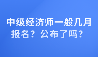 中級經(jīng)濟(jì)師一般幾月報名？公布了嗎？