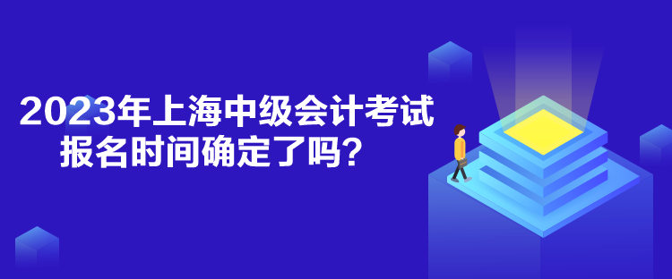 2023年上海中級會計考試報名時間確定了嗎？