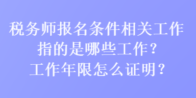 稅務(wù)師報(bào)名條件相關(guān)工作指的是哪些工作？工作年限怎么證明？