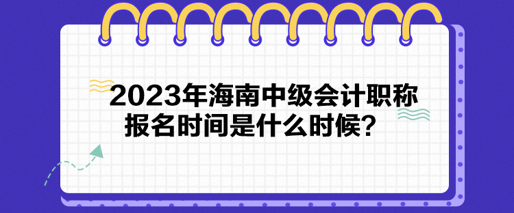 2023年海南中級會計職稱報名時間是什么時候？