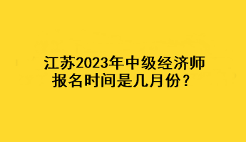 江蘇2023年中級(jí)經(jīng)濟(jì)師報(bào)名時(shí)間是幾月份？