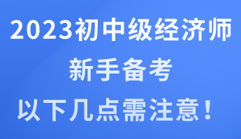 2023年初中級經(jīng)濟師新手備考 以下幾點需注意！