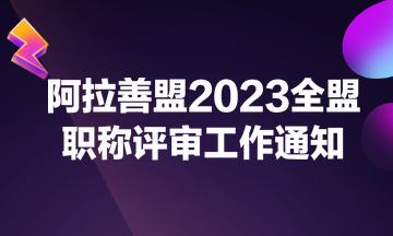 阿拉善盟2023全盟職稱評(píng)審工作通知