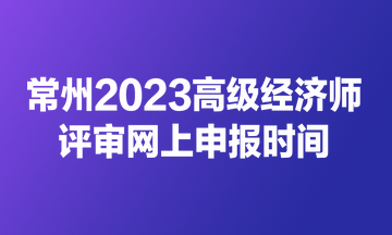 常州2023高級(jí)經(jīng)濟(jì)師評(píng)審網(wǎng)上申報(bào)時(shí)間