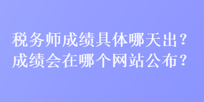 稅務(wù)師成績具體哪天出？成績會在哪個網(wǎng)站公布？