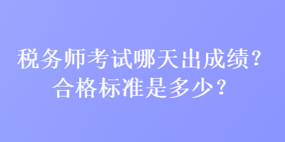 稅務(wù)師考試哪天出成績(jī)？合格標(biāo)準(zhǔn)是多少？