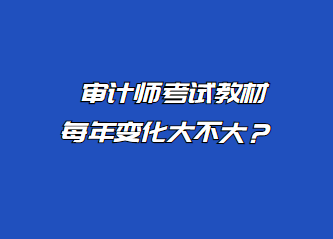 審計(jì)師考試教材每年變化大不大？