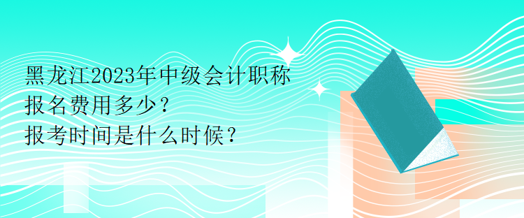 黑龍江2023年中級(jí)會(huì)計(jì)職稱報(bào)名費(fèi)用多少？報(bào)考時(shí)間是什么時(shí)候？