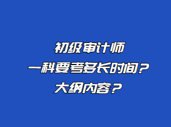 初級(jí)審計(jì)師一科要考多長(zhǎng)時(shí)間？大綱內(nèi)容？