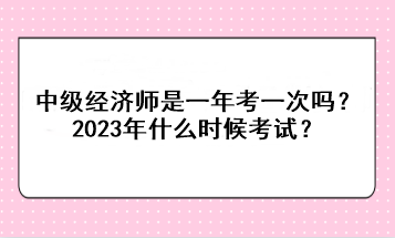 中級(jí)經(jīng)濟(jì)師是一年考一次嗎？2023年什么時(shí)候考試？