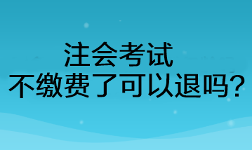 注會(huì)考試不繳費(fèi)了可以退嗎？