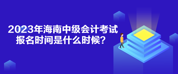 2023年海南中級(jí)會(huì)計(jì)考試報(bào)名時(shí)間是什么時(shí)候？