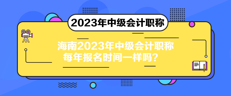 海南2023年中級會計職稱每年報名時間一樣嗎？