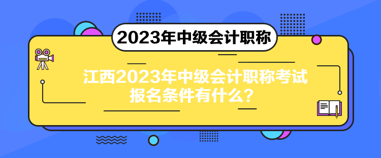 江西2023年中級(jí)會(huì)計(jì)職稱(chēng)考試報(bào)名條件有什么？