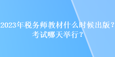 2023年稅務(wù)師教材什么時(shí)候出版？考試哪天舉行？