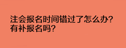 注會(huì)報(bào)名時(shí)間錯(cuò)過了怎么辦？有補(bǔ)報(bào)名嗎？