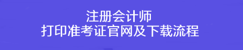 注冊會計師打印準(zhǔn)考證官網(wǎng)及下載流程！