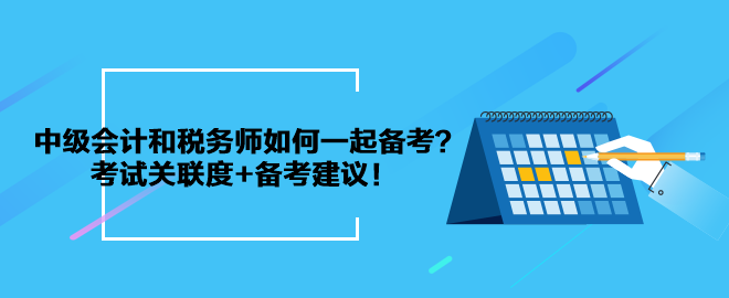 中級(jí)會(huì)計(jì)和稅務(wù)師如何一起備考？考試關(guān)聯(lián)度+備考建議！