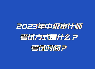 2023年中級審計師考試方式是什么？考試時間？