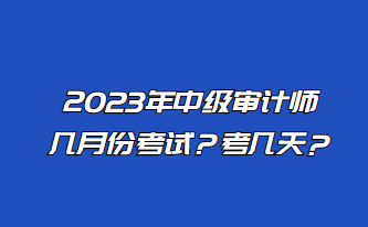 2023年中級審計師幾月份考試？考幾天？