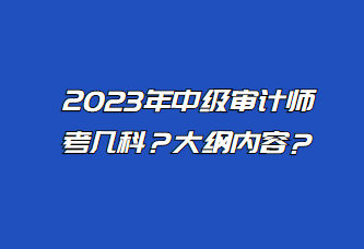 2023年中級審計師考幾科？大綱內(nèi)容？