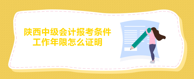 陜西中級會計報考條件要求的工作年限怎么證明