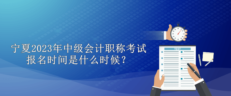 寧夏2023年中級會計職稱考試報名時間是什么時候？