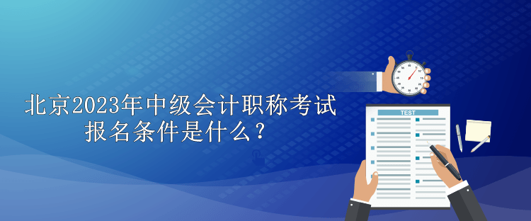 北京2023年中級會(huì)計(jì)職稱考試報(bào)名條件是什么？