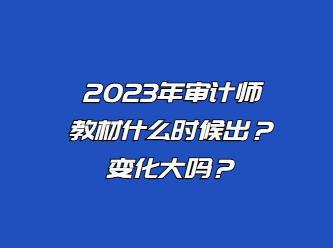 2023年審計(jì)師教材什么時(shí)候出？變化大嗎？