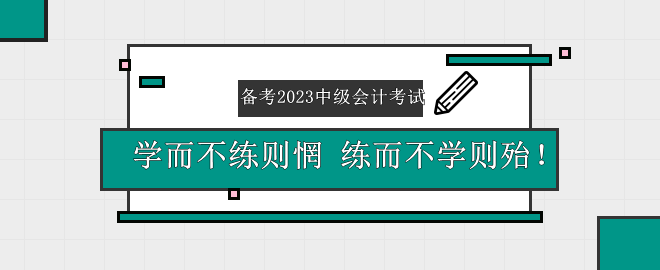 備考2023中級(jí)會(huì)計(jì)考試——學(xué)而不練則惘 練而不學(xué)則殆！