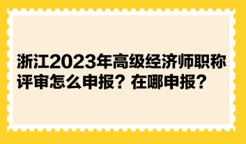 浙江2023年高級(jí)經(jīng)濟(jì)師職稱評(píng)審怎么申報(bào)？在哪申報(bào)？