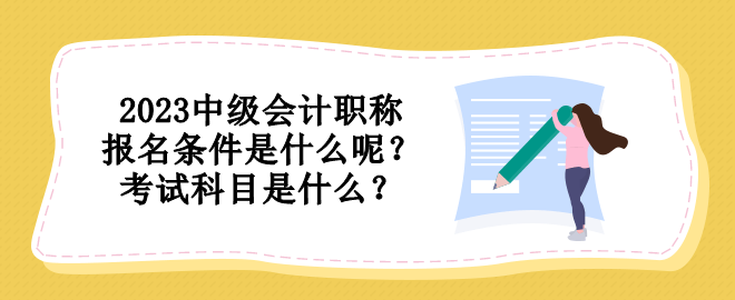 2023中級會計職稱報名條件是什么呢？考試科目是什么？