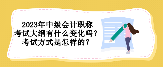 2023年中級(jí)會(huì)計(jì)職稱考試大綱有什么變化嗎？考試方式是怎樣的？