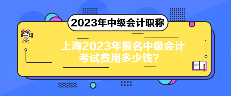 上海2023年報名中級會計考試費用多少錢？