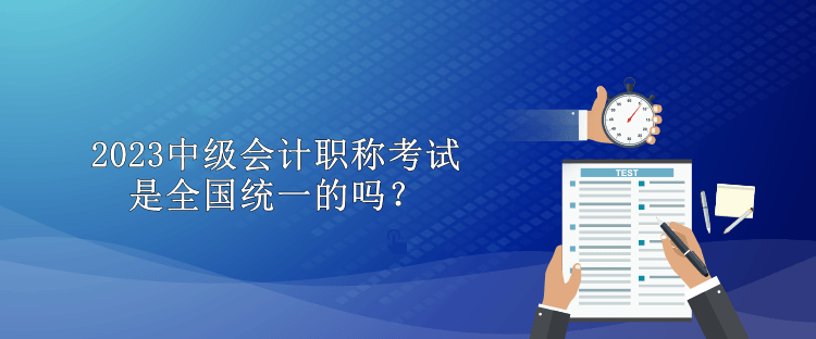 2023中級(jí)會(huì)計(jì)職稱(chēng)考試是全國(guó)統(tǒng)一的嗎？