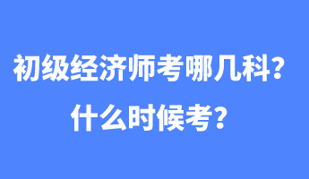 初級(jí)經(jīng)濟(jì)師考哪幾科？什么時(shí)候考？