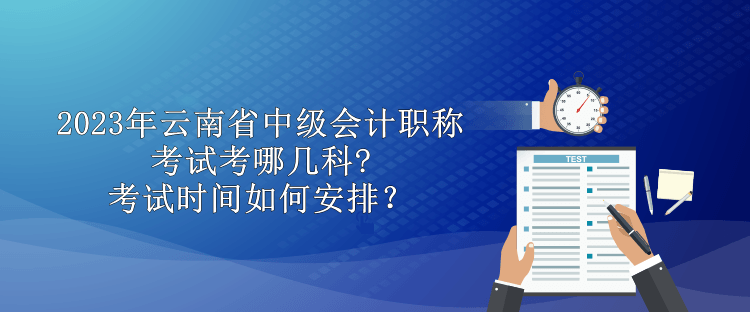 2023年云南省中級(jí)會(huì)計(jì)職稱考試考哪幾科?考試時(shí)間如何安排？